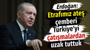 Erdoğan: Etrafımız ateş &ccedil;emberi, T&uuml;rkiye'yi &ccedil;atışmalardan uzak tuttuk