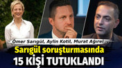 Sarıgül soruşturmasında Murat Ağırel, Ömer Sarıgül, Aylin Kotil dahil 15 kişi tutuklandı