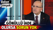 Bakan Şimşek: G&ouml;n&uuml;ll&uuml; iade olursa sorun yok