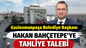 Gaziosmanpaşa Belediye Başkanı Hakan Bah&ccedil;etepe i&ccedil;in tahliye talebi