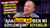 Hangi milli futbolcu için ne söylemişti? Sergen Yalçın’ın eski sözleri gündemde