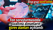 Fon soruşturmasında gözaltına alınanların görev alanları açıklandı. Grup grup tasnif edildi