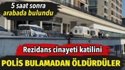 Rezidans cinayeti katilini polis bulmadan &ouml;ld&uuml;rd&uuml;ler. 5 saat sonra arabada bulundu
