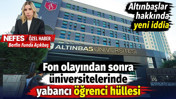 Altınbaşlar hakkında yeni iddia. Fon olayından sonra &uuml;niversitelerinde yabancı &ouml;ğrenci h&uuml;llesi