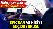 SPK'dan 48 kişi hakkında suç duyurusu. Etkin pişmanlık şartları açıklandı
