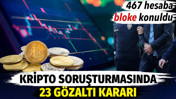 Kripto soruşturmasında 23 kişiye g&ouml;zaltı kararı. 467 hesaba bloke koyuldu