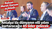 Bakan Murat Kurum a&ccedil;ıkladı: Antalya&rsquo;da d&uuml;nyanın elli yılını kurtaracağız. 85 lider gelecek