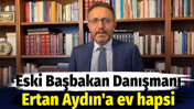 Eski Başbakan Danışmanı Ertan Aydın'a ev hapsi verildi. Yurt dışına &ccedil;ıkışı yasaklandı