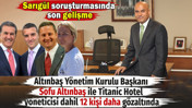Sarıg&uuml;l soruşturmasında Altınbaş Y&ouml;netim Kurulu Başkanı Sofu Altınbaş ile Titanic Hotel y&ouml;neticisi dahil 12 kişi daha g&ouml;zaltında
