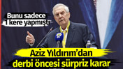 Aziz Yıldırım'dan Galatasaray derbisi öncesi sürpriz karar. Bunu sadece 1 kere yapmıştı