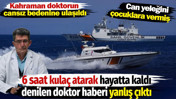 6 saat kula&ccedil; atarak hayatta kaldı denilen doktor haberi yanlış &ccedil;ıktı. Kahraman doktorun cansız bedenine ulaşıldı. Can yeleğini &ccedil;ocuklara vermiş