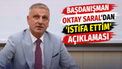 Başdanışman Oktay Saral'dan 'İstifa ettim' a&ccedil;ıklaması
