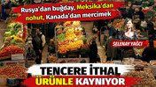 Rusya'dan buğday, Kanada'dan mercimek, Meksika'dan nohut... Tencere ithal &uuml;r&uuml;nle kaynıyor