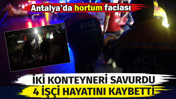 Antalya'da hortum faciası. İş&ccedil;ilerin kaldığı konteyneri par&ccedil;aladı: 4 &ouml;l&uuml;, 1 yaralı