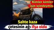 Sahte kaza &ccedil;etesinin ağı ifşa oldu. Kimler kimler işin i&ccedil;indeymiş