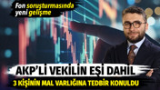 AKP'li vekilin eşi dahil 3 kişinin mal varlığına tedbir konuldu