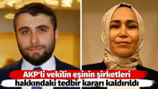 AKP'li vekilin eşinin şirketleri hakkındaki tedbir kararı kaldırıldı