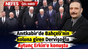 Anıtkabir'de Devlet Bah&ccedil;eli'nin koluna giren Dervişoğlu NEFES'e konuştu