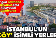 İstanbul’da isminde “köy” geçen ilçeler ve semtler hangileri? İşte isimlerinin bilinmeyen hikâyeleri