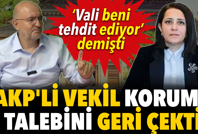 ‘Vali tehdit ediyor’ demişti. AKP’li vekil koruma talebini geri çekti