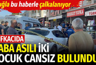 Yufkacıda baba asılı iki çocuk cansız bulundu. Muğla bu haberle çalkalanıyor