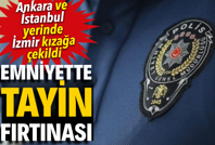 Emniyette tayin fırtınası. Ankara ve İstanbul yerinde İzmir kızağa çekildi