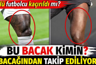 Bu bacak kimin? Kaçırıldığı sanılan ünlü futbolcu bacağından takip ediliyor