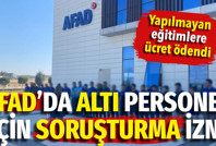 AFAD’da 6 personel için soruşturma izni: Yapılmayan eğitimlere ücret ödendi