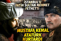 İstanbul'u Fatih Sultan Mehmet fethetti Mustafa Kemal Atatürk kurtardı