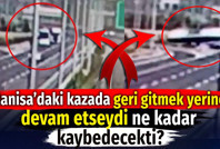 Manisa’daki kazada geri gitmek yerine devam etseydi ne kadar kaybedecekti?