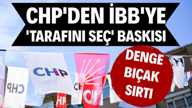 CHP'den İBB'ye 'tarafını seç' baskısı: Denge bıçak sırtı