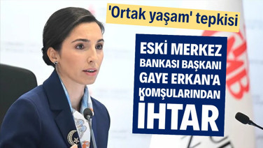 Eski Merkez Bankası Başkanı Gaye Erkan'a komşuları ihtar çekti