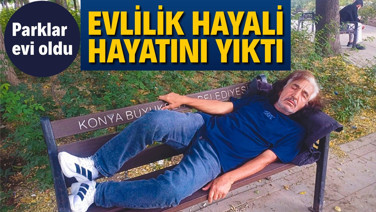 Evlilik hayali hayatını yıktı: Parklar evi oldu