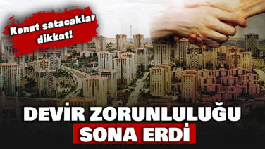 Konut satacaklar dikkat. Devir zorunluluğu sona erdi