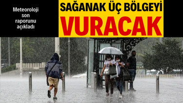 Meteoroloji son raporu açıkladı: Sağanak üç bölgeyi vuracak
