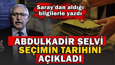 Abdulkadir Selvi seçimin tarihini açıkladı. Saray'dan aldığı bilgilerle yazdı