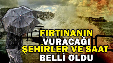 Fırtınanın vuracağı şehirler ve saat belli oldu