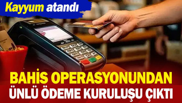 Bahis operasyonundan ünlü ödeme kuruluşu çıktı. Kayyum atandı