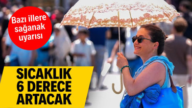 Meteoroloji duyurdu: Sıcaklıklar 6 derece artacak
