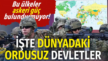 Dünyada ordusu olmayan ülkeler belli oldu. Listede dikkat çeken ülkeler var
