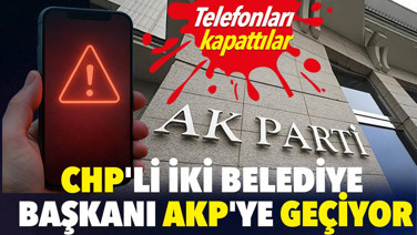 CHP'li iki belediye başkanı AKP'ye geçiyor. Telefonları kapattılar