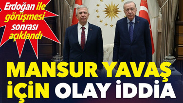 Mansur Yavaş için olay iddia: Erdoğan ile görüşmesi sonrası açıklandı
