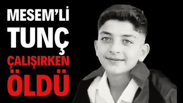 MESEM’li Tunç çalışırken öldü