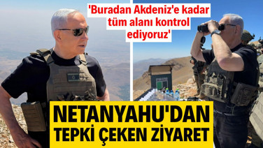 Netanyahu'dan tepki çeken ziyaret: Buradan Akdeniz'e kadar tüm alanı kontrol ediyoruz