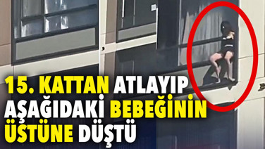 15. kattan atlayıp aşağıdaki bebeğinin üstüne düştü
