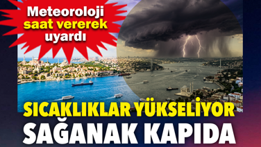 Sıcaklıklar yükseliyor, sağanak kapıda! Meteoroloji saat vererek uyardı