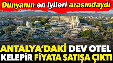 Antalya’daki dev otel kelepir fiyata satışa çıktı. Dünyanın en iyileri arasındaydı