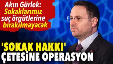 Sokak hakkı çetesine operasyon. Akın Gürlek duyurdu