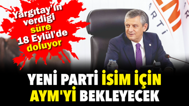YENİ Parti isim için AYM'yi bekleyecek. Yargıtay’ın verdiği süre 18 Eylül'de doluyor