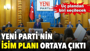 YENİ Parti'nin isim planı ortaya çıktı: Üç plandan biri seçilecek